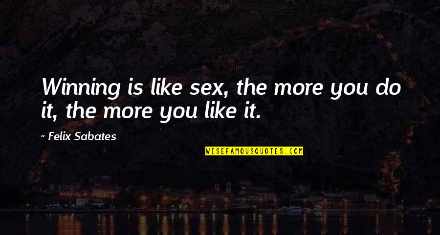 Intimation Quotes By Felix Sabates: Winning is like sex, the more you do