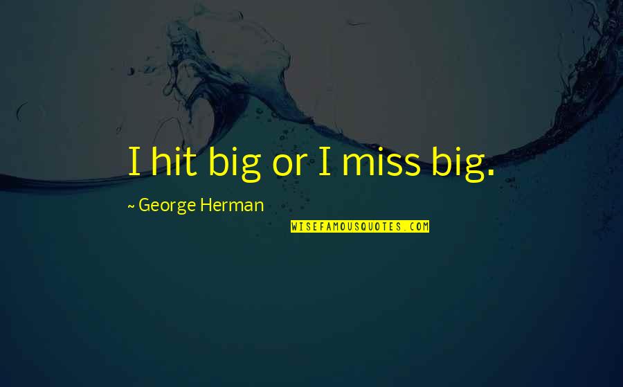 Intimation Quotes By George Herman: I hit big or I miss big.
