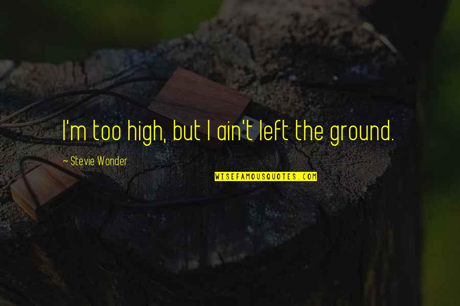 Intimidadora Quotes By Stevie Wonder: I'm too high, but I ain't left the Intimidadora Quotes By Stevie Wonder: I'm too high, but I ain't left the