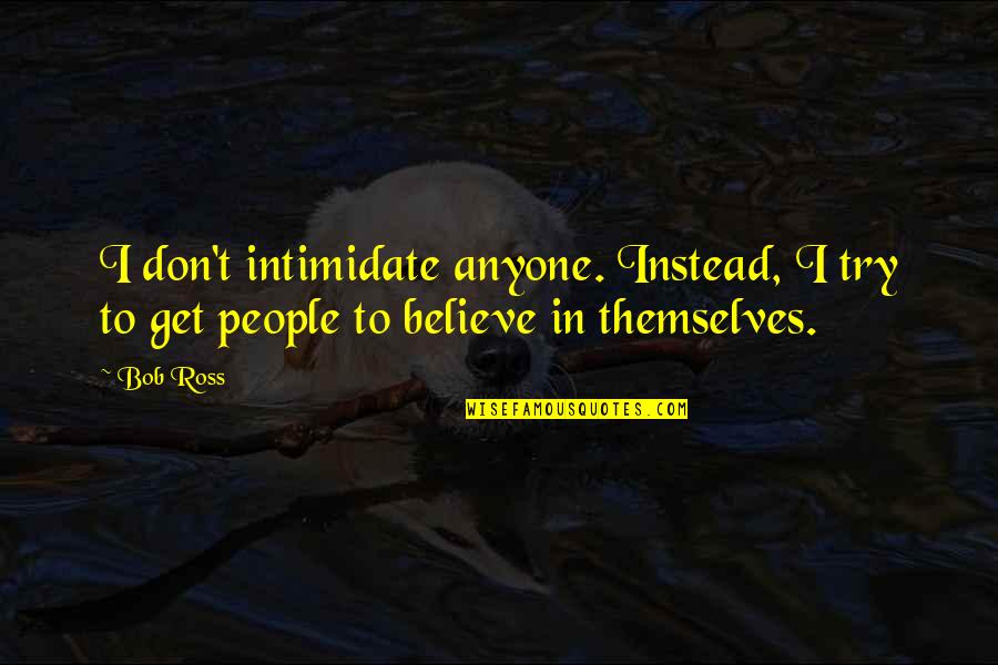 Intimidate Quotes By Bob Ross: I don't intimidate anyone. Instead, I try to