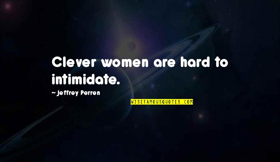 Intimidate Quotes By Jeffrey Perren: Clever women are hard to intimidate.