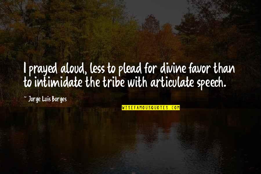 Intimidate Quotes By Jorge Luis Borges: I prayed aloud, less to plead for divine