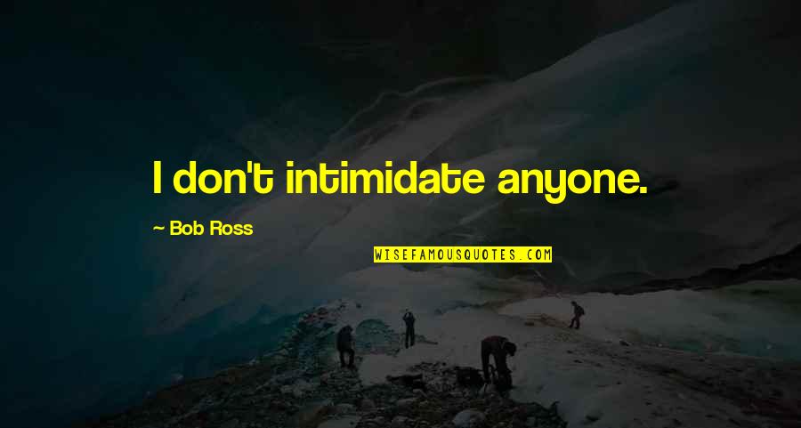 Intimidate You Quotes By Bob Ross: I don't intimidate anyone. Intimidate You Quotes By Bob Ross: I don't intimidate anyone.