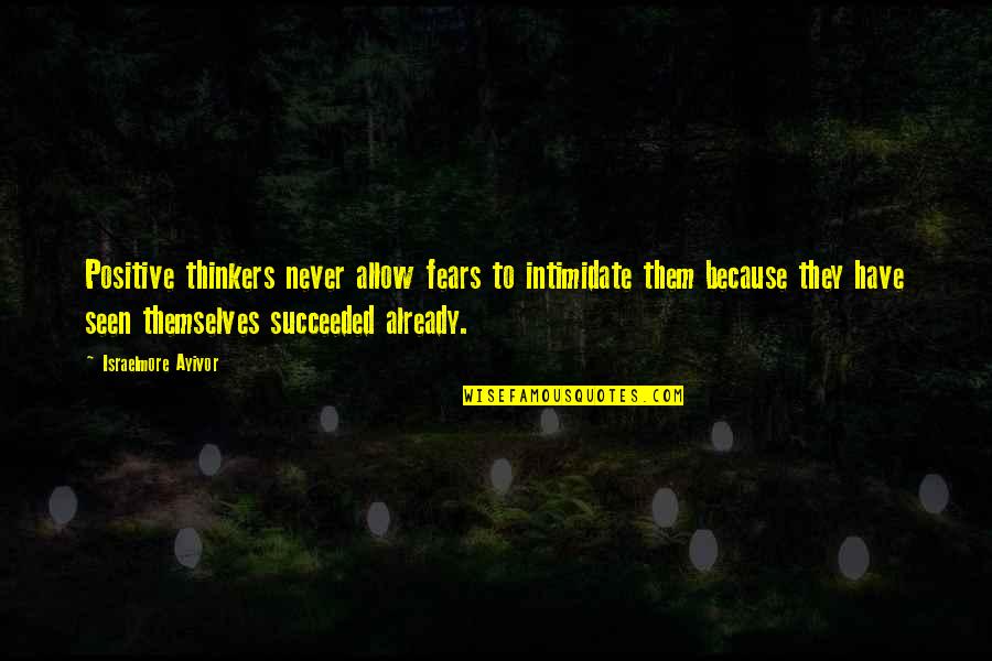 Intimidate You Quotes By Israelmore Ayivor: Positive thinkers never allow fears to intimidate them Intimidate You Quotes By Israelmore Ayivor: Positive thinkers never allow fears to intimidate them