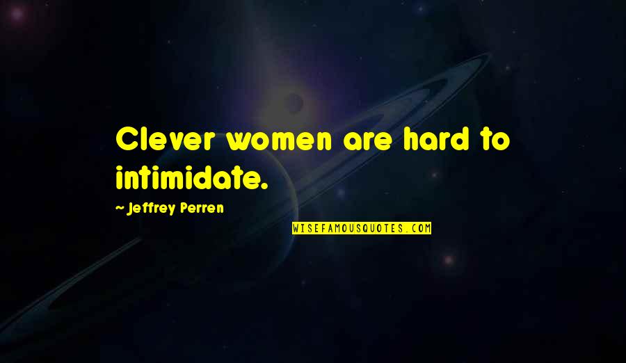 Intimidate You Quotes By Jeffrey Perren: Clever women are hard to intimidate. Intimidate You Quotes By Jeffrey Perren: Clever women are hard to intimidate.