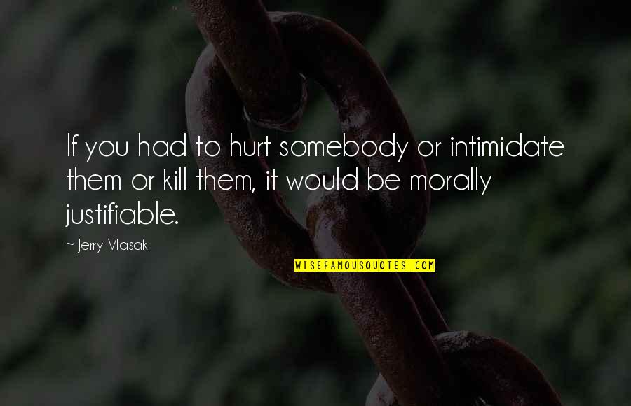 Intimidate You Quotes By Jerry Vlasak: If you had to hurt somebody or intimidate Intimidate You Quotes By Jerry Vlasak: If you had to hurt somebody or intimidate