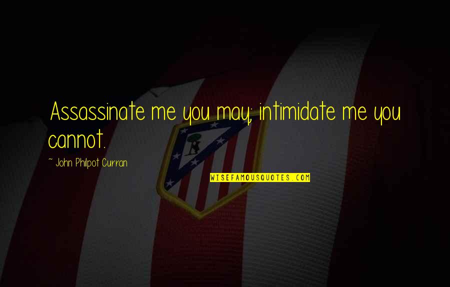 Intimidate You Quotes By John Philpot Curran: Assassinate me you may; intimidate me you cannot. Intimidate You Quotes By John Philpot Curran: Assassinate me you may; intimidate me you cannot.