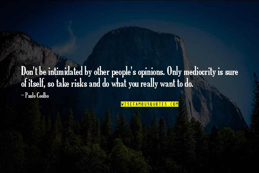 Intimidated By You Quotes By Paulo Coelho: Don't be intimidated by other people's opinions. Only Intimidated By You Quotes By Paulo Coelho: Don't be intimidated by other people's opinions. Only