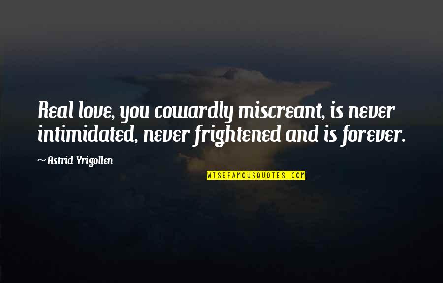 Intimidated Love Quotes By Astrid Yrigollen: Real love, you cowardly miscreant, is never intimidated,