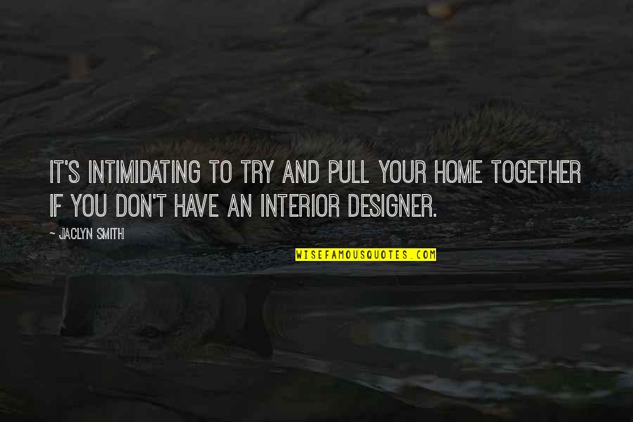 Intimidating Quotes By Jaclyn Smith: It's intimidating to try and pull your home Intimidating Quotes By Jaclyn Smith: It's intimidating to try and pull your home