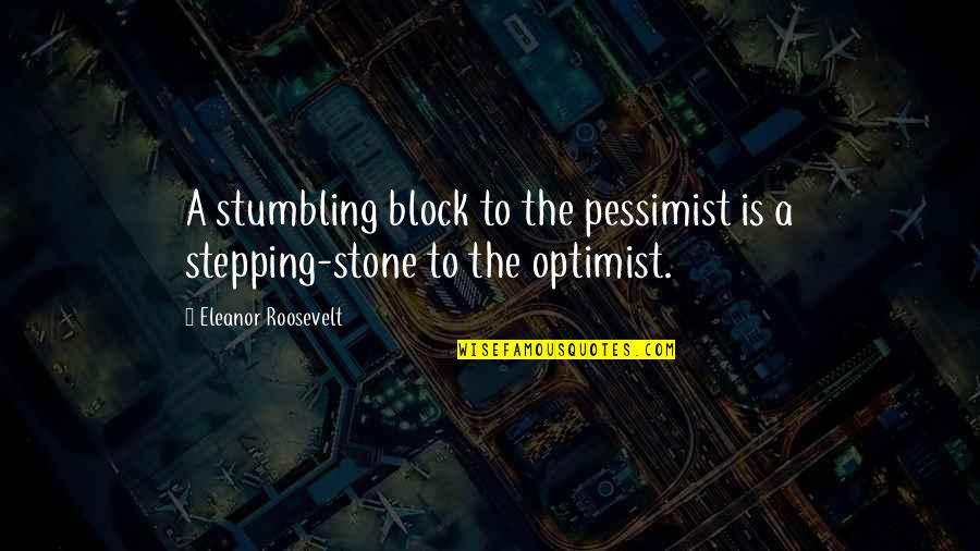 Intimidation And Love Quotes By Eleanor Roosevelt: A stumbling block to the pessimist is a Intimidation And Love Quotes By Eleanor Roosevelt: A stumbling block to the pessimist is a