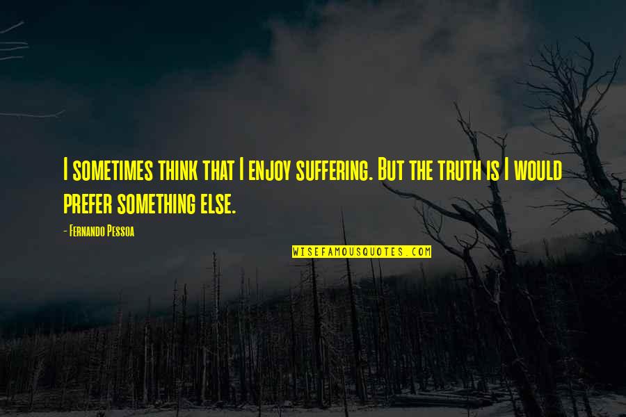 Intimidation And Love Quotes By Fernando Pessoa: I sometimes think that I enjoy suffering. But Intimidation And Love Quotes By Fernando Pessoa: I sometimes think that I enjoy suffering. But