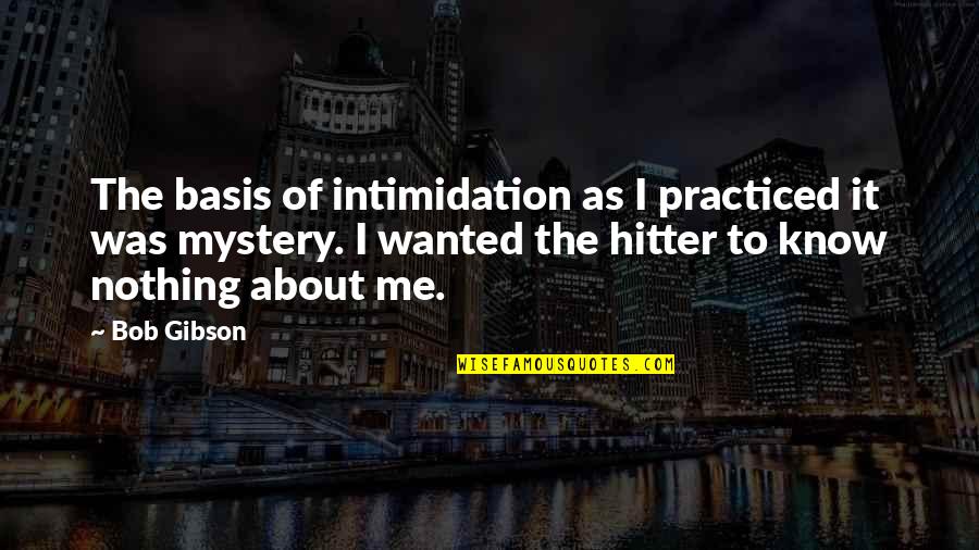 Intimidation Quotes By Bob Gibson: The basis of intimidation as I practiced it