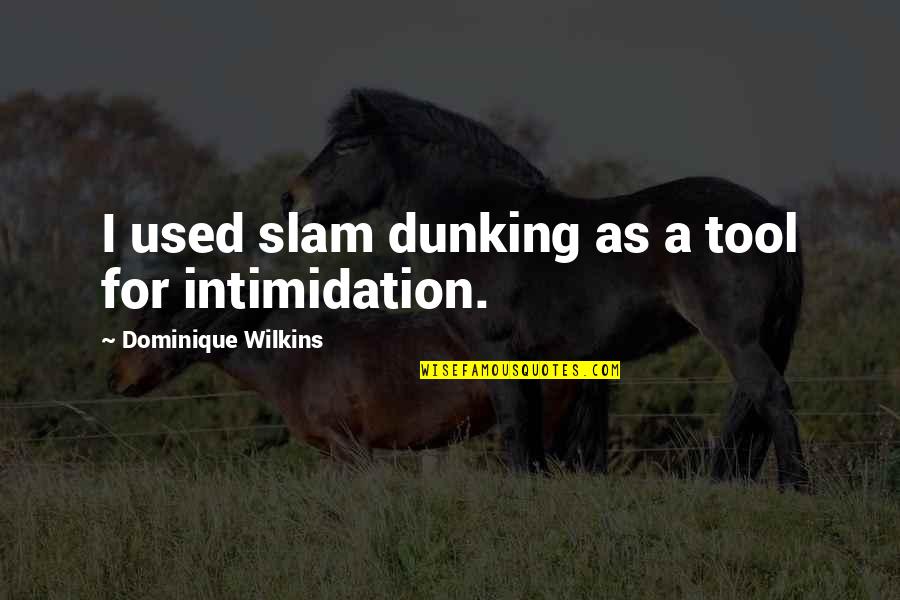 Intimidation Quotes By Dominique Wilkins: I used slam dunking as a tool for