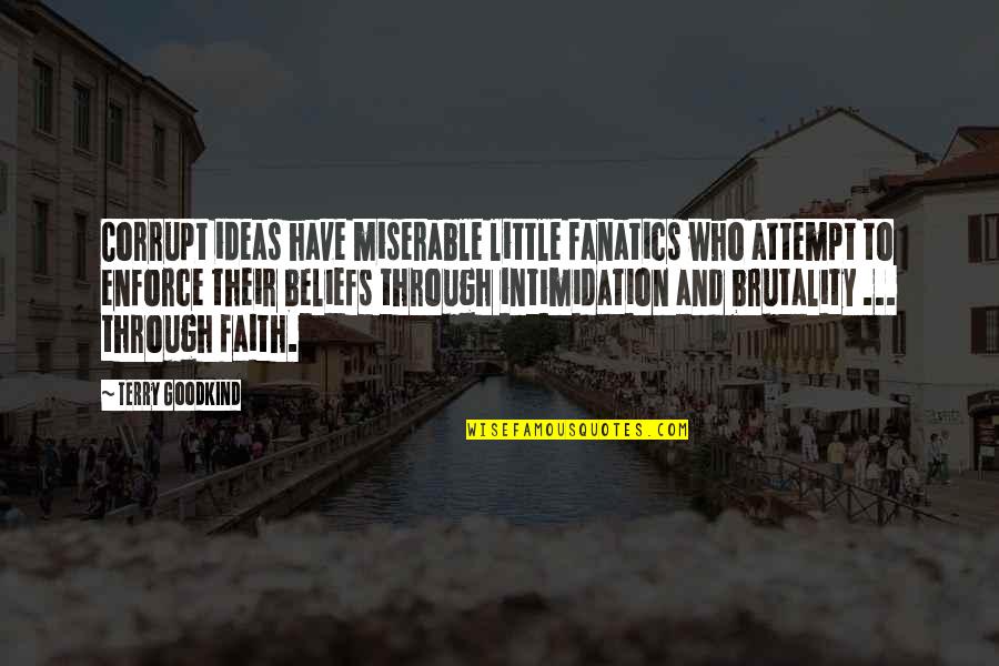 Intimidation Quotes By Terry Goodkind: Corrupt ideas have miserable little fanatics who attempt