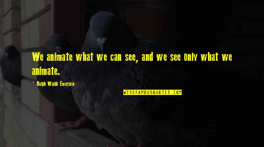 Intimidations Quotes By Ralph Waldo Emerson: We animate what we can see, and we