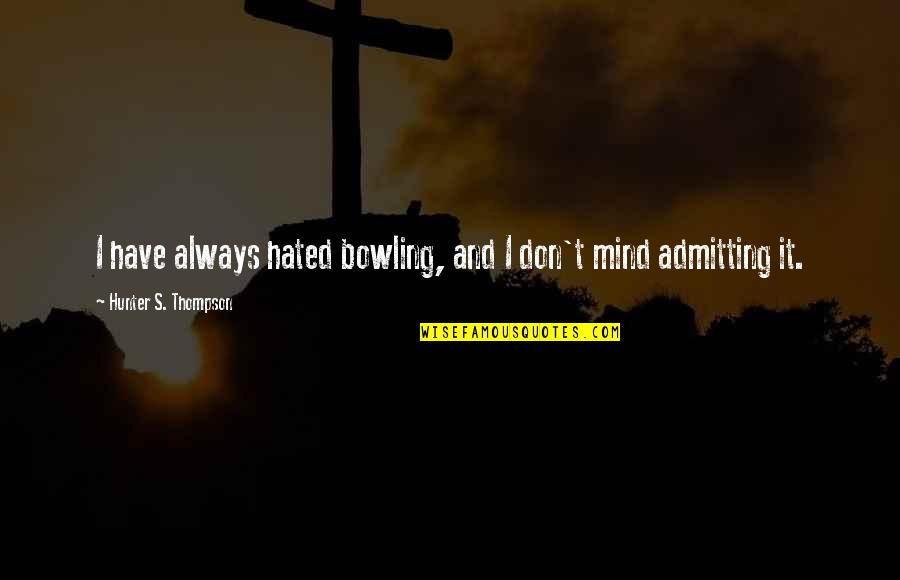 Intimidiating Quotes By Hunter S. Thompson: I have always hated bowling, and I don't