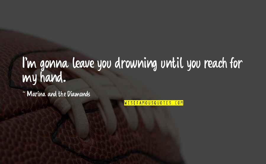 Intimista Que Quotes By Marina And The Diamonds: I'm gonna leave you drowning until you reach Intimista Que Quotes By Marina And The Diamonds: I'm gonna leave you drowning until you reach