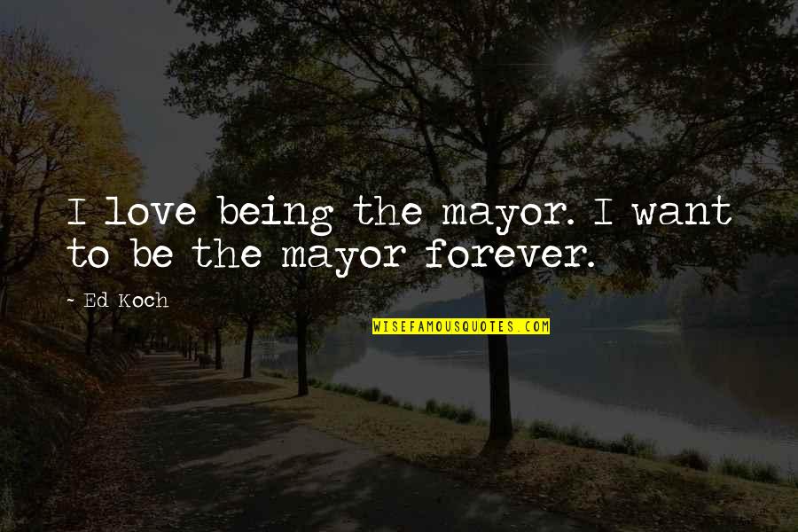 Intimos Tinley Quotes By Ed Koch: I love being the mayor. I want to
