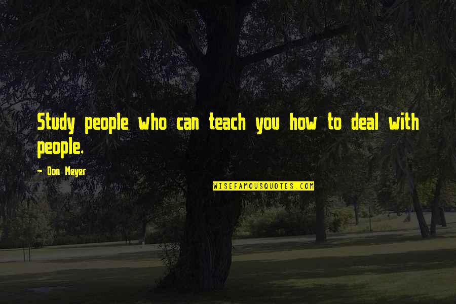 Intindihin Quotes By Don Meyer: Study people who can teach you how to