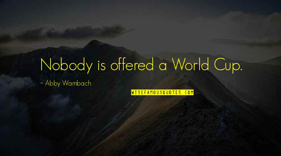 Intinsiti Quotes By Abby Wambach: Nobody is offered a World Cup. Intinsiti Quotes By Abby Wambach: Nobody is offered a World Cup.