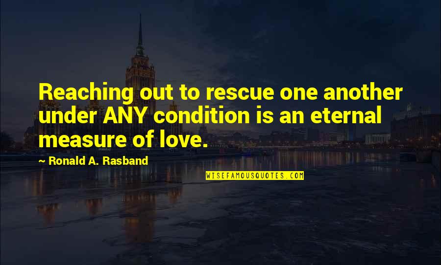 Intira Charoenpura Quotes By Ronald A. Rasband: Reaching out to rescue one another under ANY