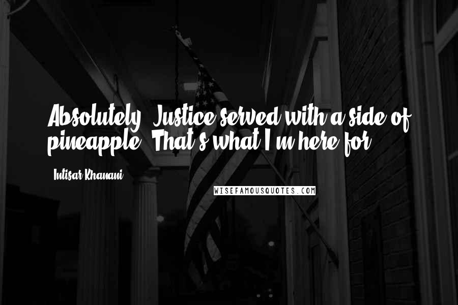 Intisar Khanani quotes: Absolutely. Justice served with a side of pineapple. That's what I'm here for.