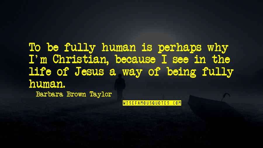 Intitling Quotes By Barbara Brown Taylor: To be fully human is perhaps why I'm