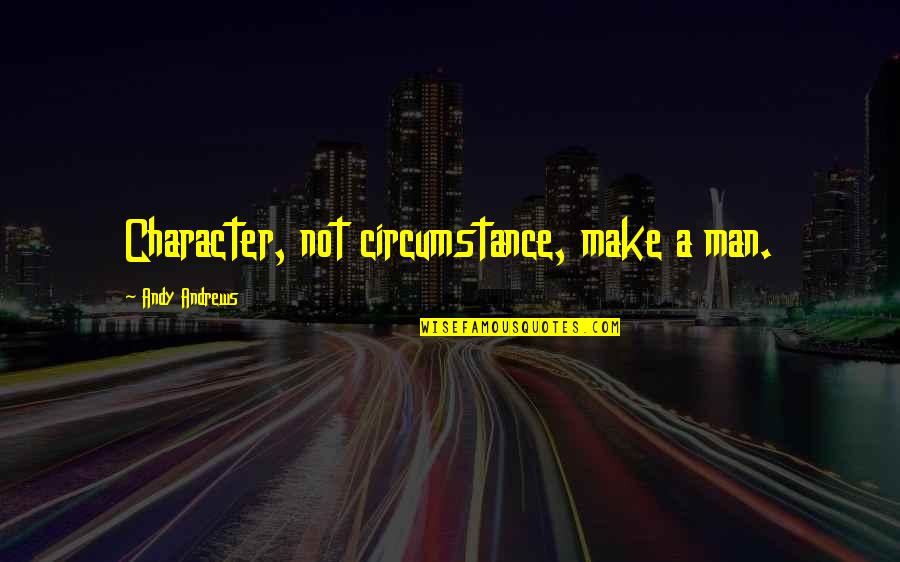 Intj Forum Quotes By Andy Andrews: Character, not circumstance, make a man.