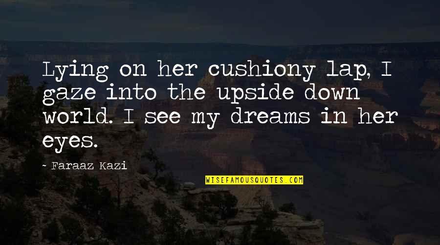 Into Her Eyes Quotes By Faraaz Kazi: Lying on her cushiony lap, I gaze into
