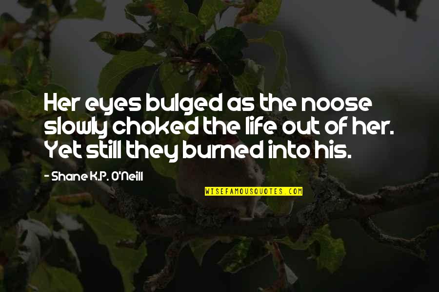 Into Her Eyes Quotes By Shane K.P. O'Neill: Her eyes bulged as the noose slowly choked