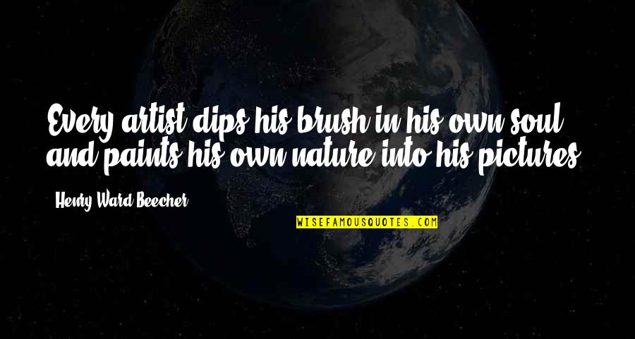 Into Nature Quotes By Henry Ward Beecher: Every artist dips his brush in his own