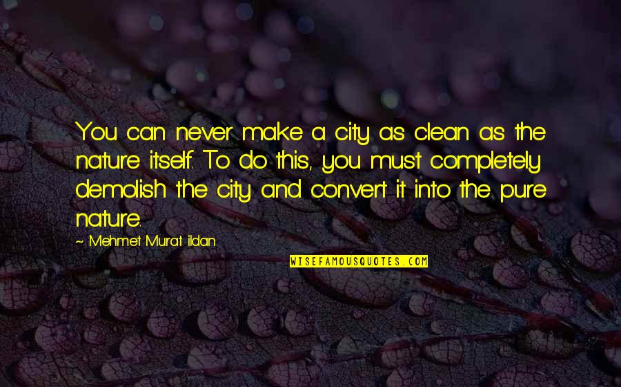 Into Nature Quotes By Mehmet Murat Ildan: You can never make a city as clean