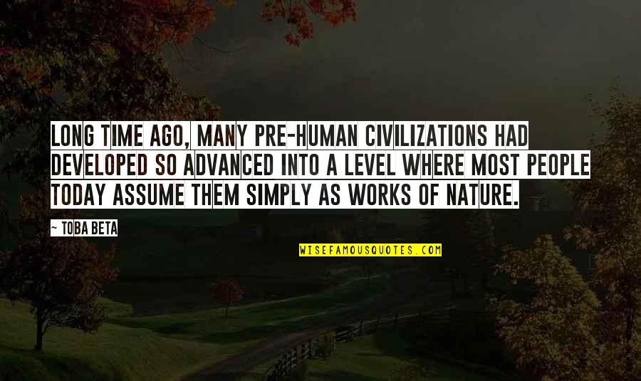 Into Nature Quotes By Toba Beta: Long time ago, many pre-human civilizations had developed