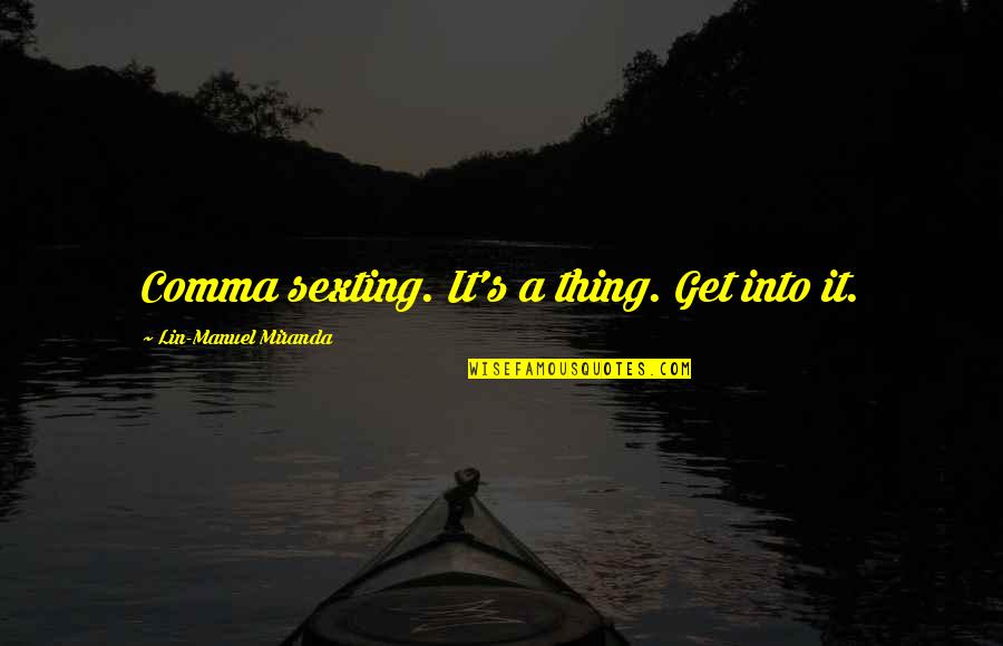 Into Quotes By Lin-Manuel Miranda: Comma sexting. It's a thing. Get into it.