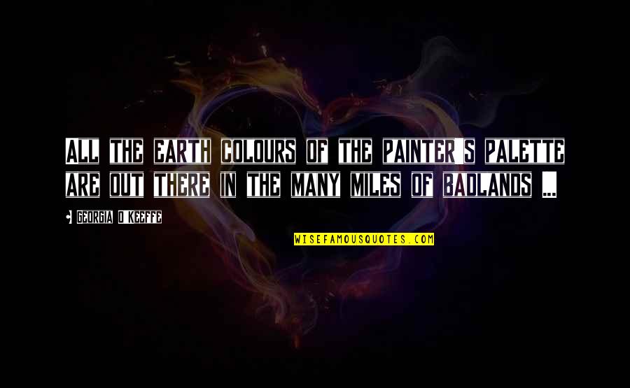 Into The Badlands Quotes By Georgia O'Keeffe: All the earth colours of the painter's palette