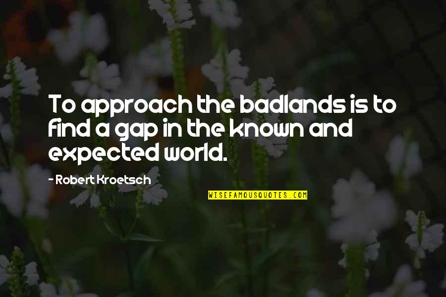 Into The Badlands Quotes By Robert Kroetsch: To approach the badlands is to find a