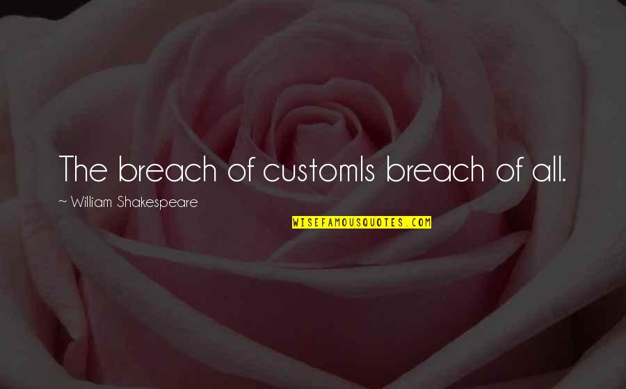 Into The Breach Quotes By William Shakespeare: The breach of customIs breach of all. Into The Breach Quotes By William Shakespeare: The breach of customIs breach of all.