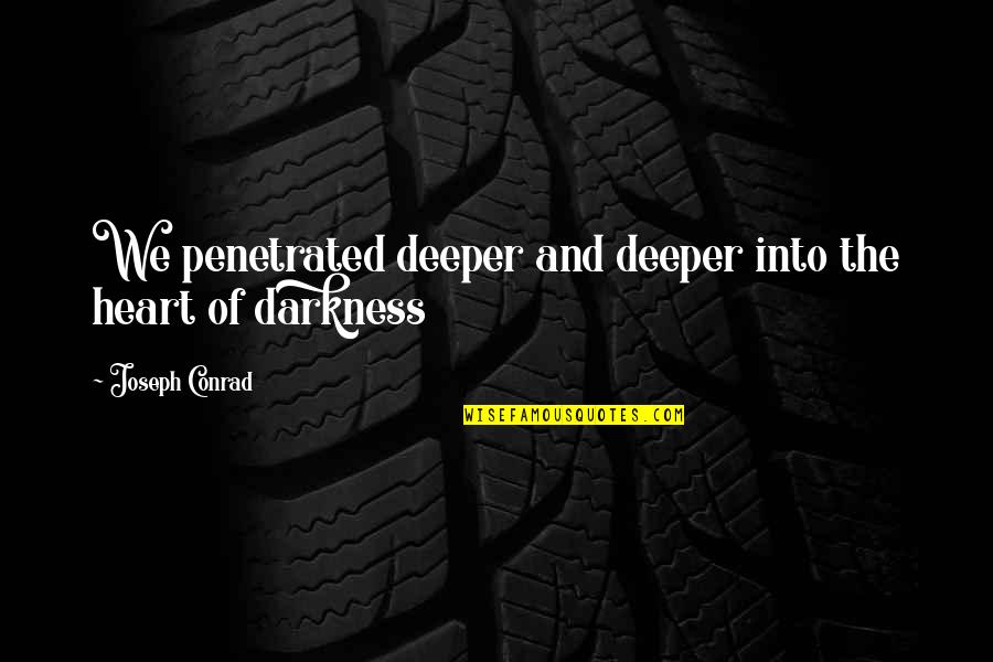 Into The Darkness Quotes By Joseph Conrad: We penetrated deeper and deeper into the heart