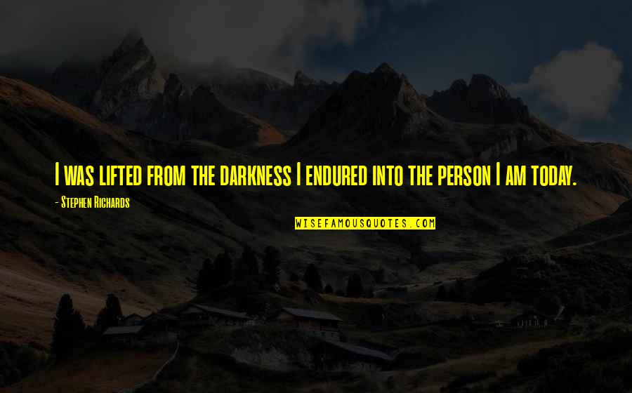 Into The Darkness Quotes By Stephen Richards: I was lifted from the darkness I endured