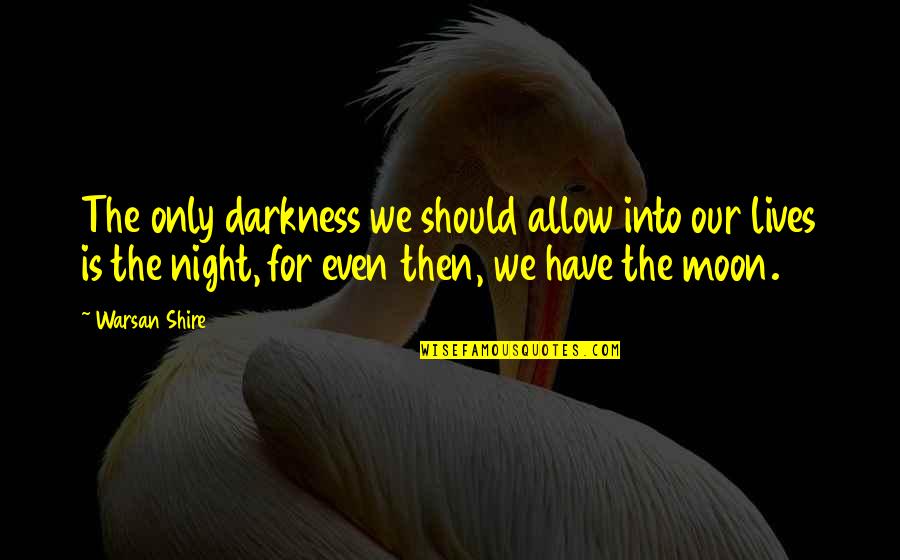 Into The Darkness Quotes By Warsan Shire: The only darkness we should allow into our