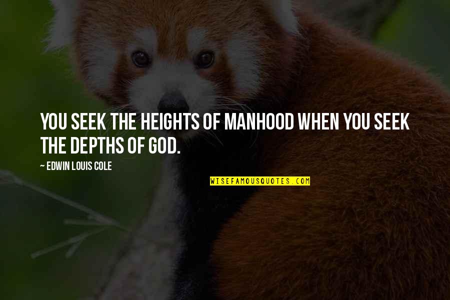 Into The Depths Of God Quotes By Edwin Louis Cole: You seek the heights of manhood when you