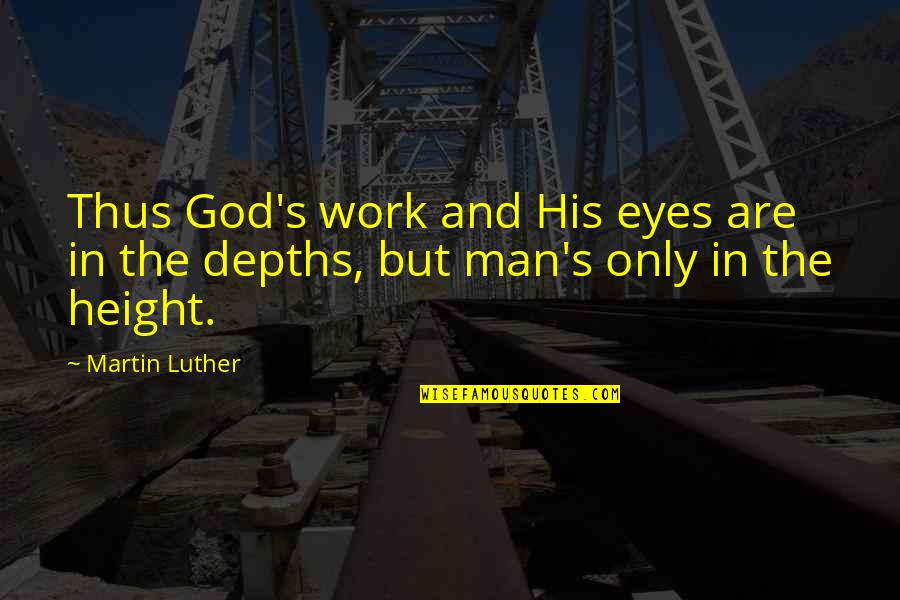 Into The Depths Of God Quotes By Martin Luther: Thus God's work and His eyes are in