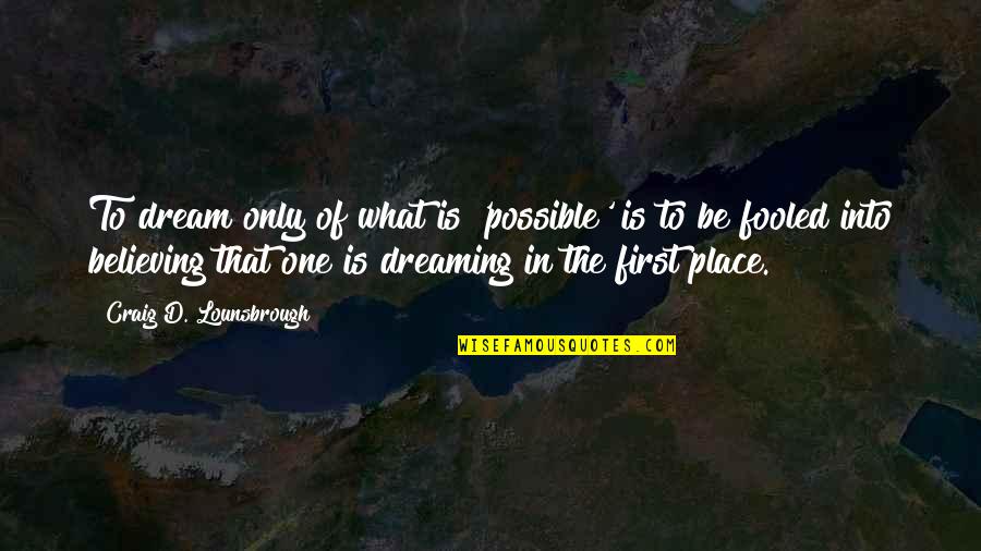 Into The Dreaming Quotes By Craig D. Lounsbrough: To dream only of what is 'possible' is