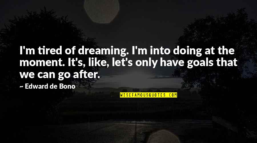 Into The Dreaming Quotes By Edward De Bono: I'm tired of dreaming. I'm into doing at