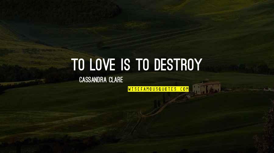 Into The Fray Quotes By Cassandra Clare: To love is to destroy