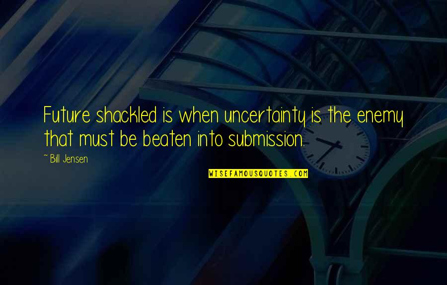 Into The Future Quotes By Bill Jensen: Future shackled is when uncertainty is the enemy