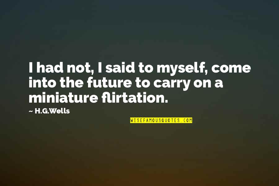 Into The Future Quotes By H.G.Wells: I had not, I said to myself, come