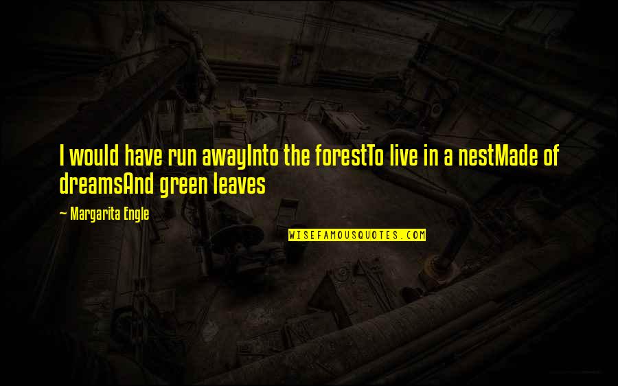 Into The Nature Quotes By Margarita Engle: I would have run awayInto the forestTo live Into The Nature Quotes By Margarita Engle: I would have run awayInto the forestTo live