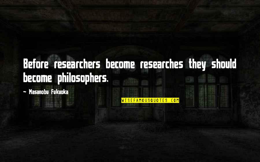 Into The Nexus Quotes By Masanobu Fukuoka: Before researchers become researches they should become philosophers.